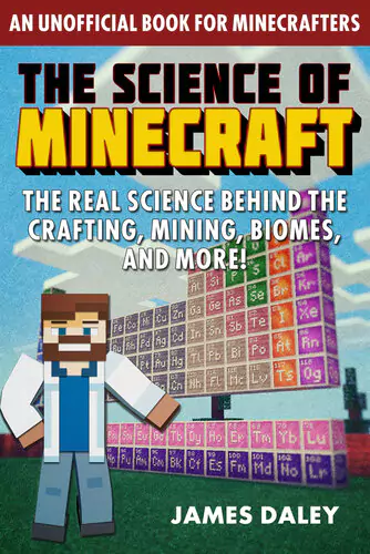 The Science of Minecraft: The Real Science Behind the Crafting, Mining, Biomes, and More!